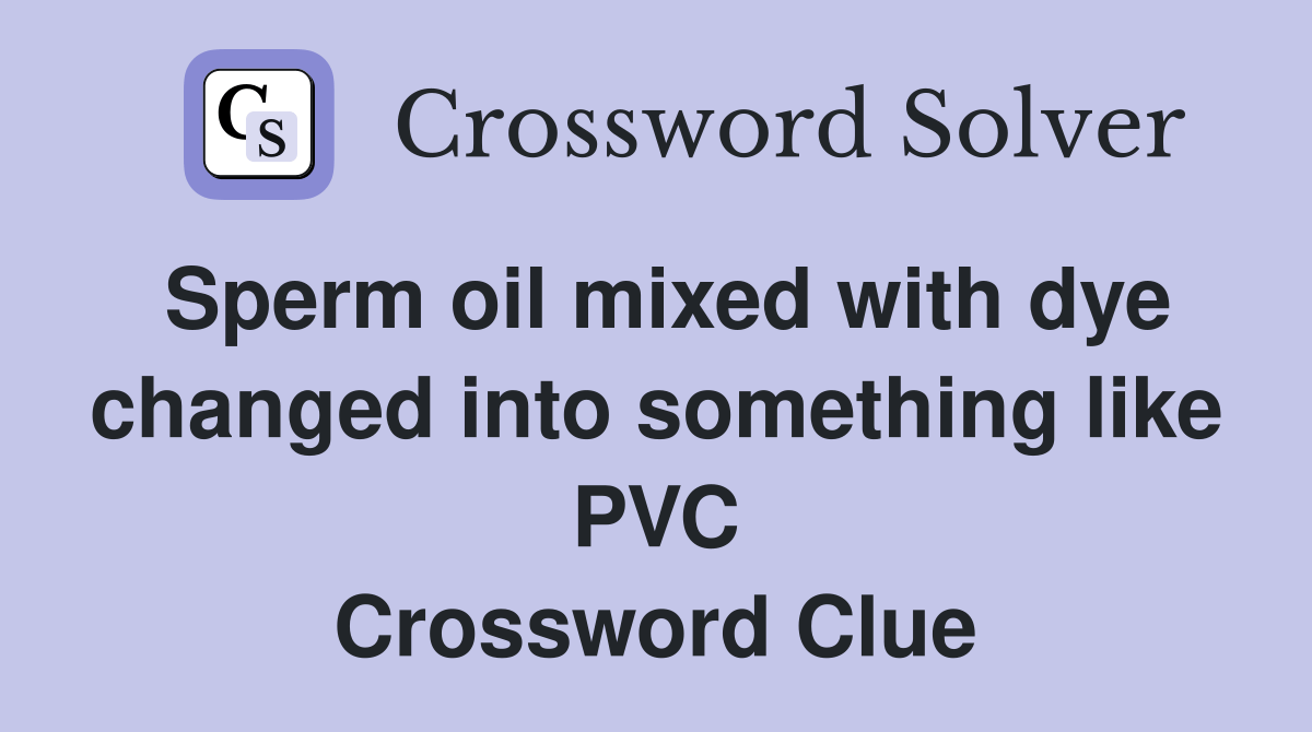 Sperm oil mixed with dye changed into something like PVC Crossword